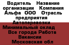 Водитель › Название организации ­ Компания Альфа, ООО › Отрасль предприятия ­ Автоперевозки › Минимальный оклад ­ 1 - Все города Работа » Вакансии   . Московская обл.,Бронницы г.